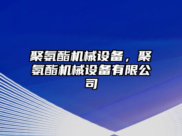 聚氨酯機械設備，聚氨酯機械設備有限公司