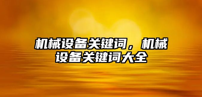 機械設備關鍵詞，機械設備關鍵詞大全