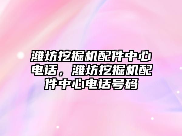 濰坊挖掘機配件中心電話，濰坊挖掘機配件中心電話號碼