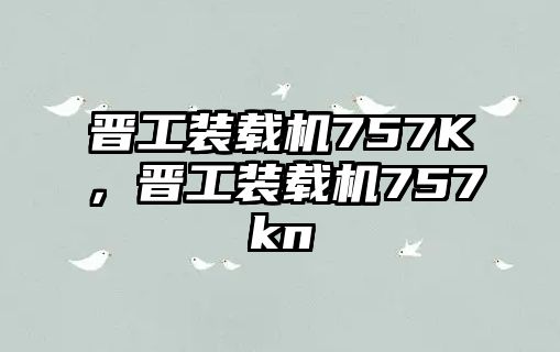 晉工裝載機(jī)757K，晉工裝載機(jī)757kn