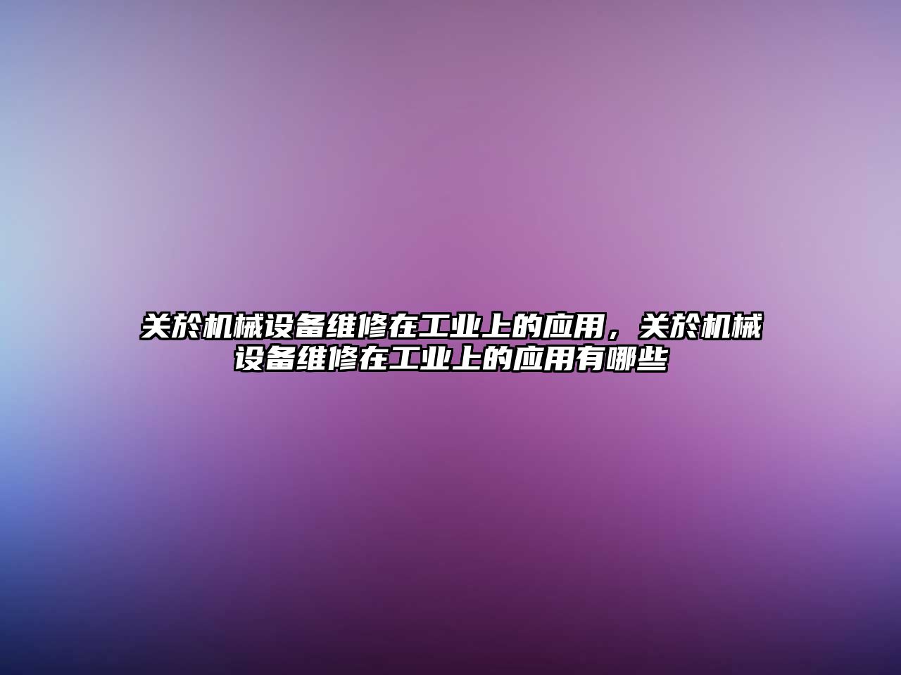 關於機械設備維修在工業(yè)上的應用，關於機械設備維修在工業(yè)上的應用有哪些