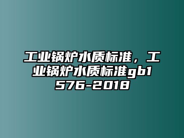 工業(yè)鍋爐水質(zhì)標(biāo)準(zhǔn)，工業(yè)鍋爐水質(zhì)標(biāo)準(zhǔn)gb1576-2018