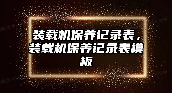 裝載機(jī)保養(yǎng)記錄表，裝載機(jī)保養(yǎng)記錄表模板