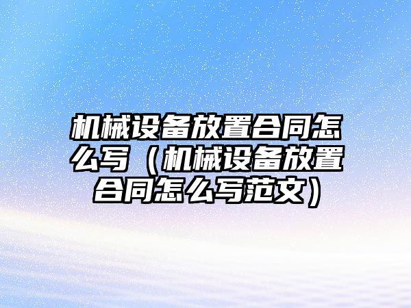 機械設(shè)備放置合同怎么寫（機械設(shè)備放置合同怎么寫范文）