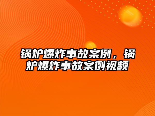 鍋爐爆炸事故案例，鍋爐爆炸事故案例視頻