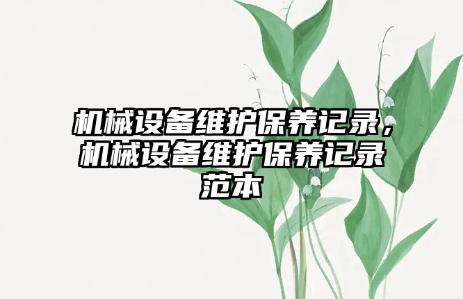 機械設(shè)備維護保養(yǎng)記錄，機械設(shè)備維護保養(yǎng)記錄范本