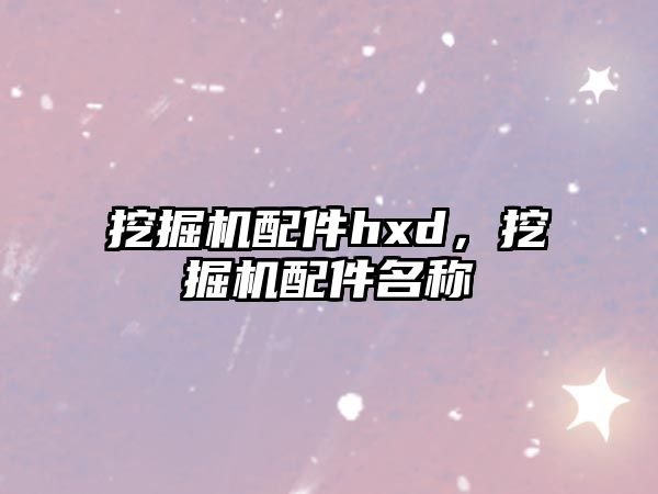 挖掘機(jī)配件hxd，挖掘機(jī)配件名稱