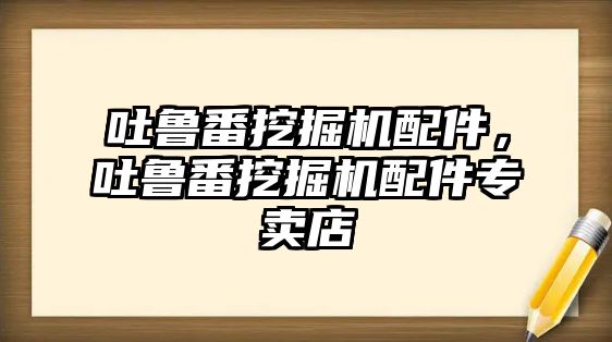 吐魯番挖掘機配件，吐魯番挖掘機配件專賣店