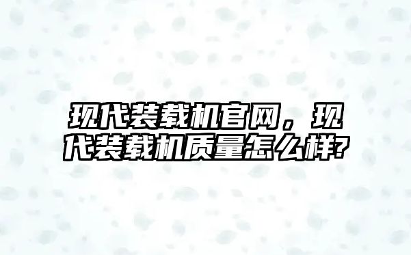 現(xiàn)代裝載機(jī)官網(wǎng)，現(xiàn)代裝載機(jī)質(zhì)量怎么樣?