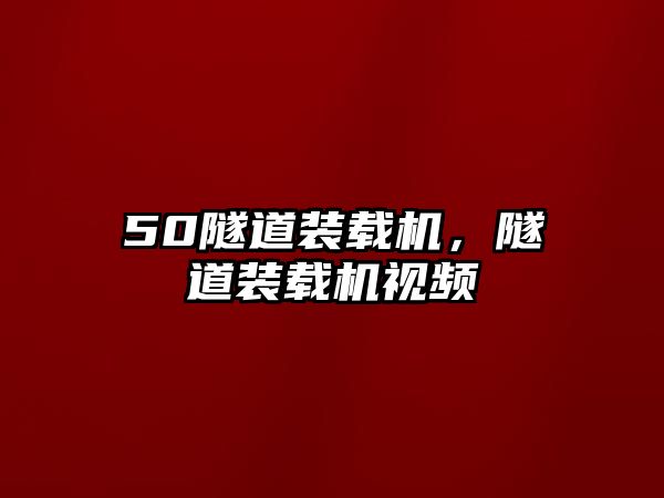 50隧道裝載機，隧道裝載機視頻