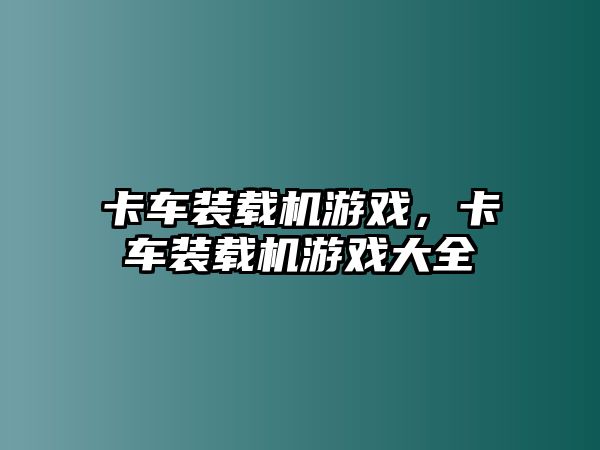 卡車裝載機游戲，卡車裝載機游戲大全