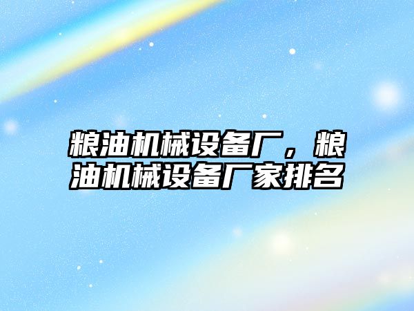 糧油機械設備廠，糧油機械設備廠家排名