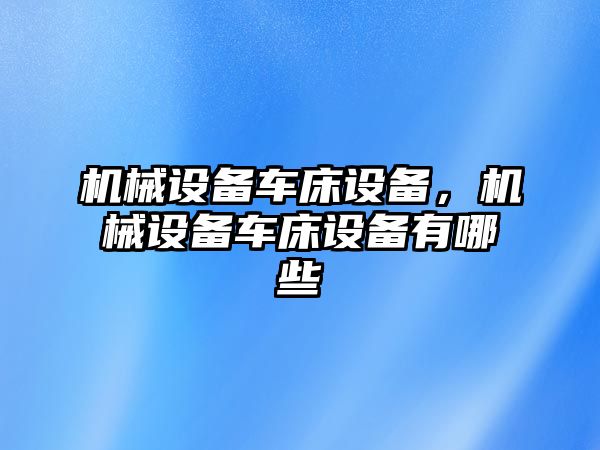 機械設備車床設備，機械設備車床設備有哪些