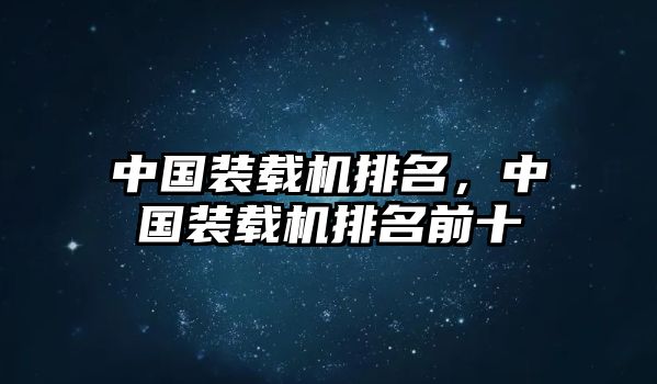 中國裝載機排名，中國裝載機排名前十