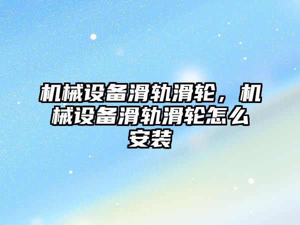 機(jī)械設(shè)備滑軌滑輪，機(jī)械設(shè)備滑軌滑輪怎么安裝