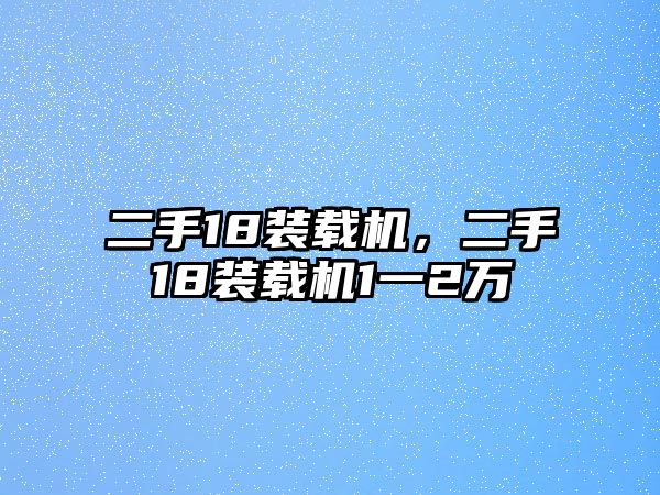 二手18裝載機，二手18裝載機1一2萬