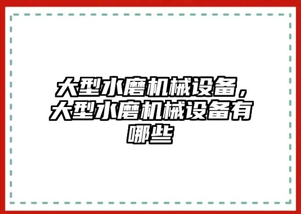 大型水磨機械設(shè)備，大型水磨機械設(shè)備有哪些