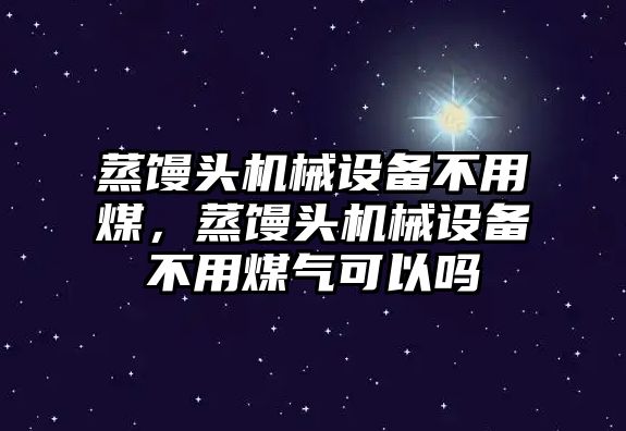 蒸饅頭機械設備不用煤，蒸饅頭機械設備不用煤氣可以嗎