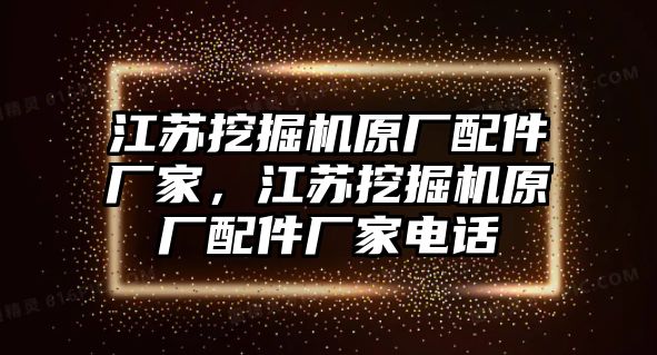 江蘇挖掘機原廠配件廠家，江蘇挖掘機原廠配件廠家電話