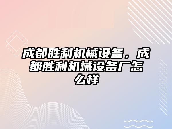 成都勝利機械設備，成都勝利機械設備廠怎么樣