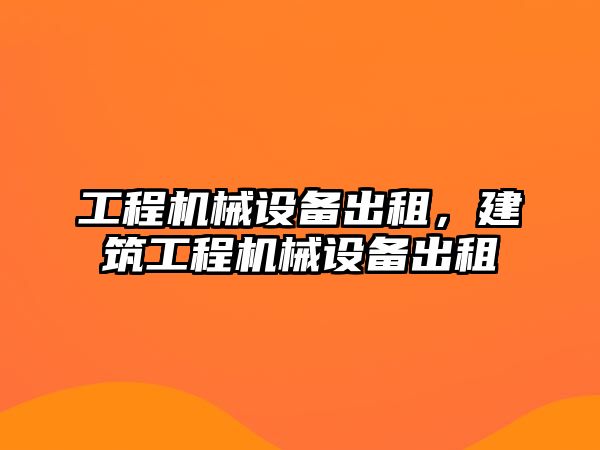 工程機(jī)械設(shè)備出租，建筑工程機(jī)械設(shè)備出租