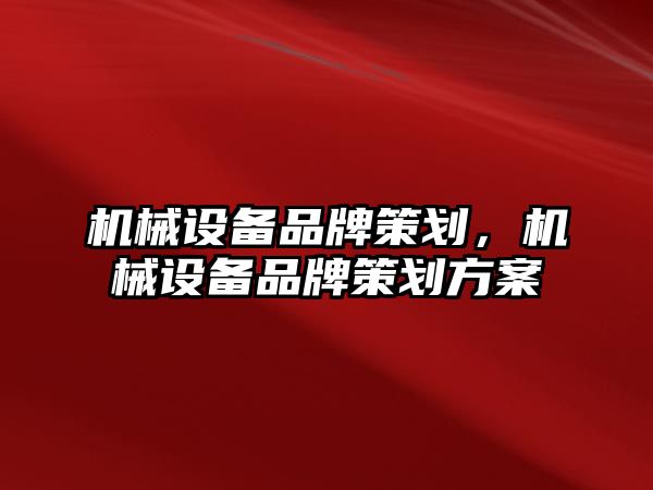 機械設備品牌策劃，機械設備品牌策劃方案