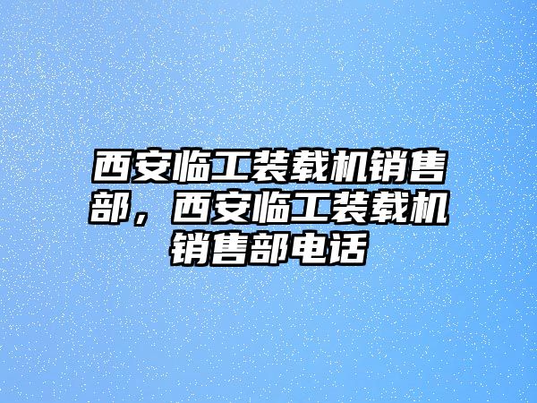 西安臨工裝載機(jī)銷(xiāo)售部，西安臨工裝載機(jī)銷(xiāo)售部電話(huà)