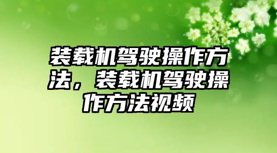 裝載機(jī)駕駛操作方法，裝載機(jī)駕駛操作方法視頻