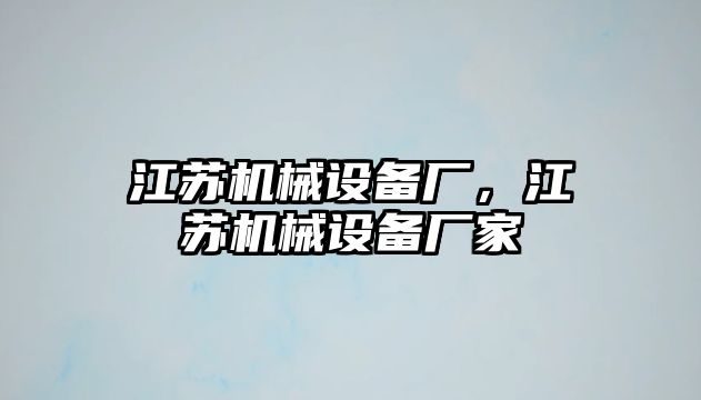 江蘇機械設備廠，江蘇機械設備廠家