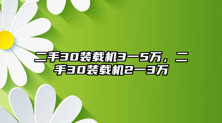 二手30裝載機(jī)3一5萬，二手30裝載機(jī)2一3萬