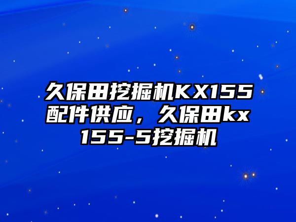 久保田挖掘機KX155配件供應(yīng)，久保田kx155-5挖掘機