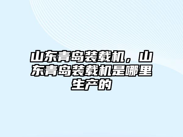 山東青島裝載機，山東青島裝載機是哪里生產的