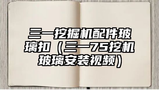 三一挖掘機(jī)配件玻璃扣（三一75挖機(jī)玻璃安裝視頻）