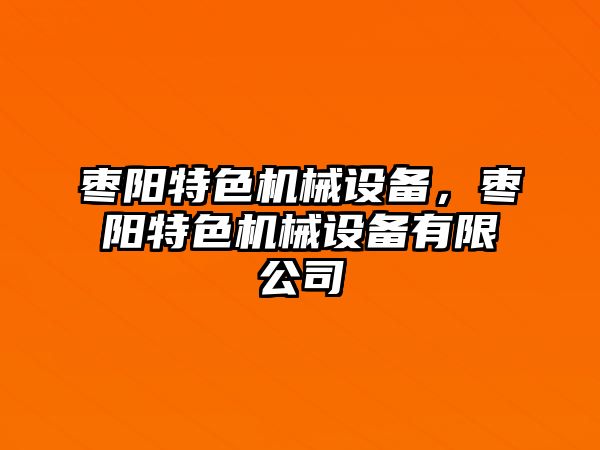 棗陽(yáng)特色機(jī)械設(shè)備，棗陽(yáng)特色機(jī)械設(shè)備有限公司