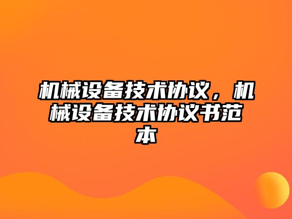 機(jī)械設(shè)備技術(shù)協(xié)議，機(jī)械設(shè)備技術(shù)協(xié)議書范本