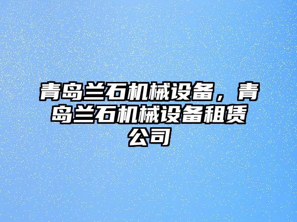 青島蘭石機(jī)械設(shè)備，青島蘭石機(jī)械設(shè)備租賃公司