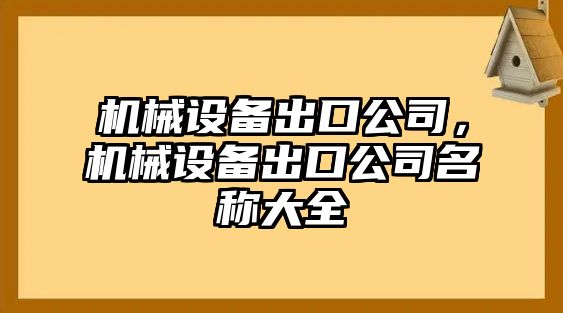 機(jī)械設(shè)備出口公司，機(jī)械設(shè)備出口公司名稱大全