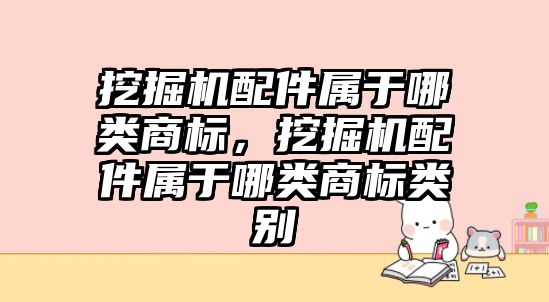 挖掘機配件屬于哪類商標(biāo)，挖掘機配件屬于哪類商標(biāo)類別