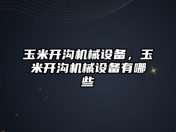 玉米開溝機(jī)械設(shè)備，玉米開溝機(jī)械設(shè)備有哪些