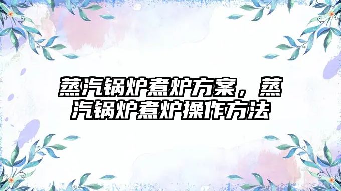 蒸汽鍋爐煮爐方案，蒸汽鍋爐煮爐操作方法