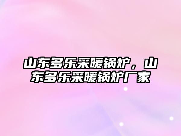 山東多樂采暖鍋爐，山東多樂采暖鍋爐廠家