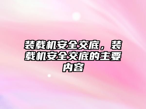 裝載機安全交底，裝載機安全交底的主要內(nèi)容