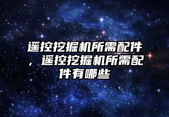 遙控挖掘機所需配件，遙控挖掘機所需配件有哪些