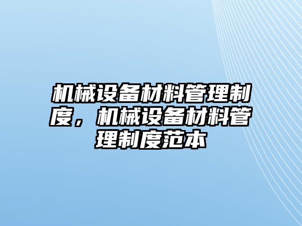 機械設(shè)備材料管理制度，機械設(shè)備材料管理制度范本