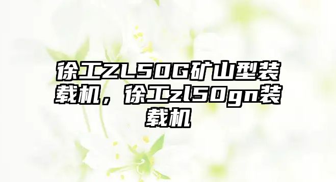 徐工ZL50G礦山型裝載機，徐工zl50gn裝載機