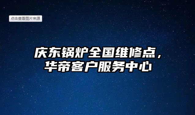 慶東鍋爐全國(guó)維修點(diǎn)，華帝客戶(hù)服務(wù)中心