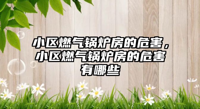 小區(qū)燃?xì)忮仩t房的危害，小區(qū)燃?xì)忮仩t房的危害有哪些