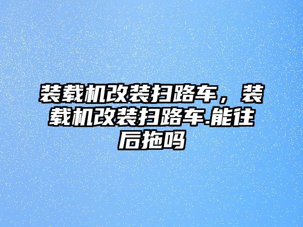 裝載機改裝掃路車，裝載機改裝掃路車.能往后拖嗎