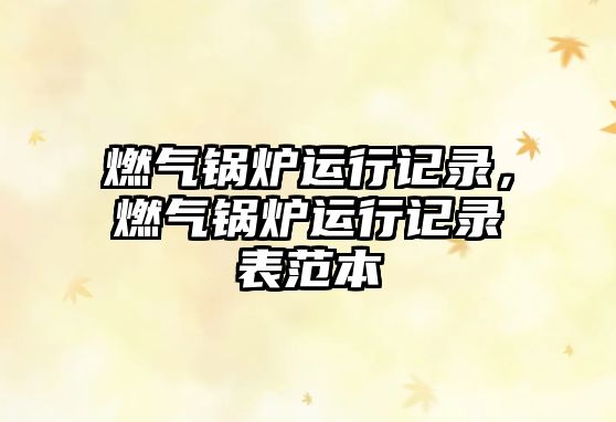 燃?xì)忮仩t運行記錄，燃?xì)忮仩t運行記錄表范本