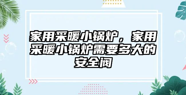 家用采暖小鍋爐，家用采暖小鍋爐需要多大的安全閥